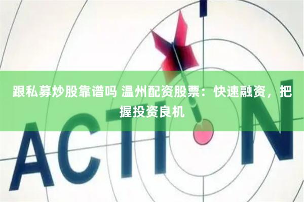 跟私募炒股靠谱吗 温州配资股票：快速融资，把握投资良机