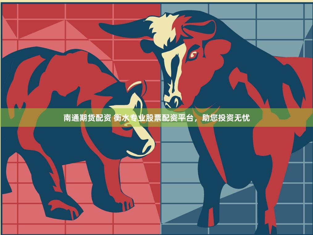 南通期货配资 衡水专业股票配资平台，助您投资无忧