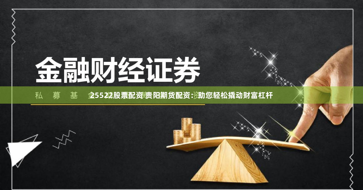 25522股票配资 贵阳期货配资：助您轻松撬动财富杠杆