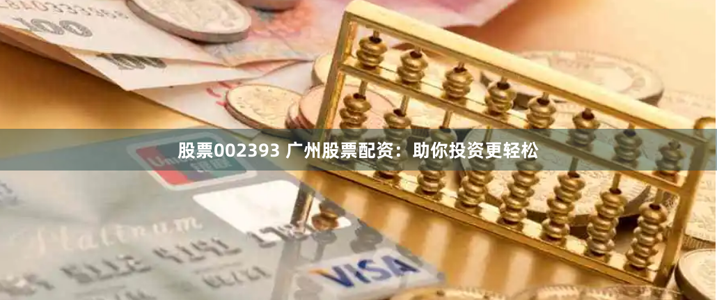 股票002393 广州股票配资：助你投资更轻松