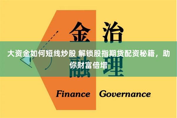 大资金如何短线炒股 解锁股指期货配资秘籍，助你财富倍增