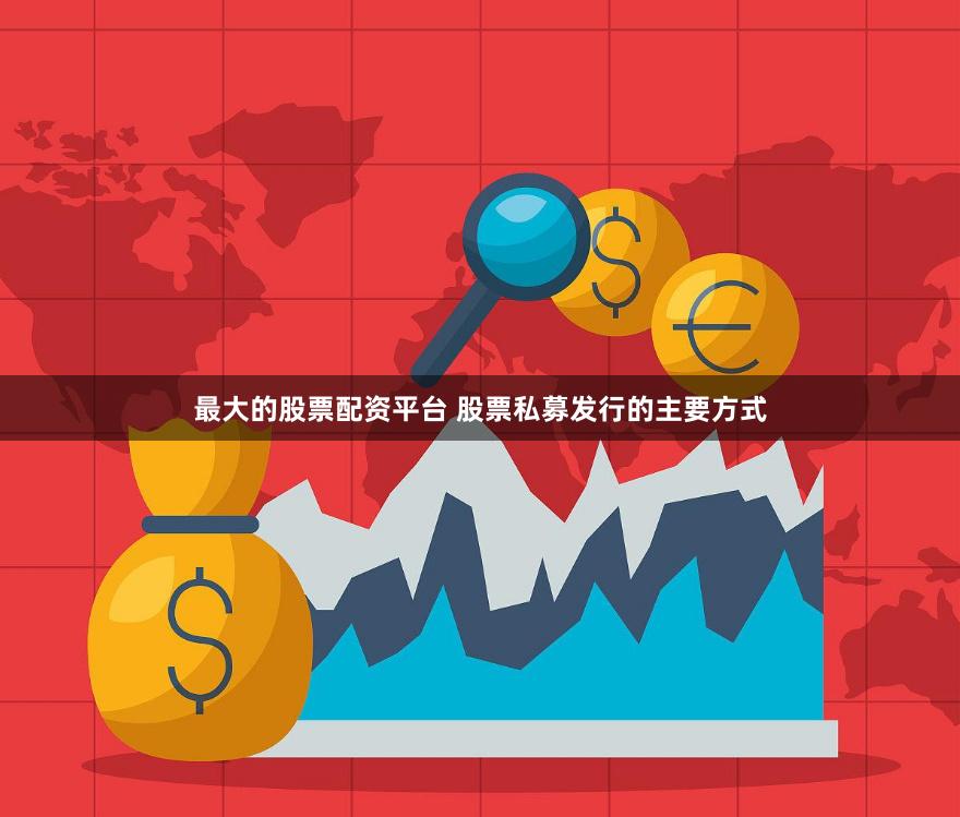 最大的股票配资平台 股票私募发行的主要方式