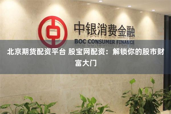 北京期货配资平台 股宝网配资：解锁你的股市财富大门