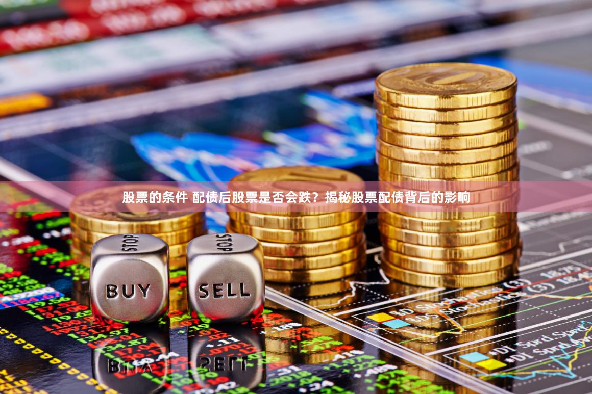 股票的条件 配债后股票是否会跌？揭秘股票配债背后的影响