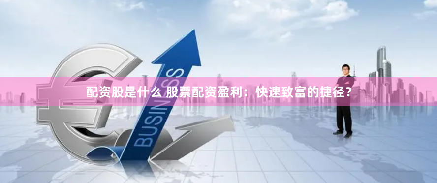 配资股是什么 股票配资盈利：快速致富的捷径？