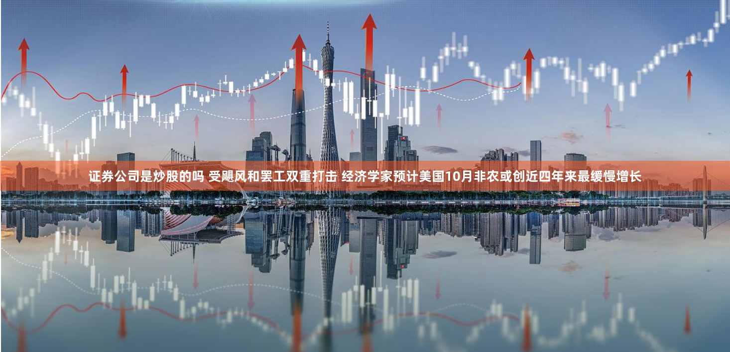 证券公司是炒股的吗 受飓风和罢工双重打击 经济学家预计美国10月非农或创近四年来最缓慢增长
