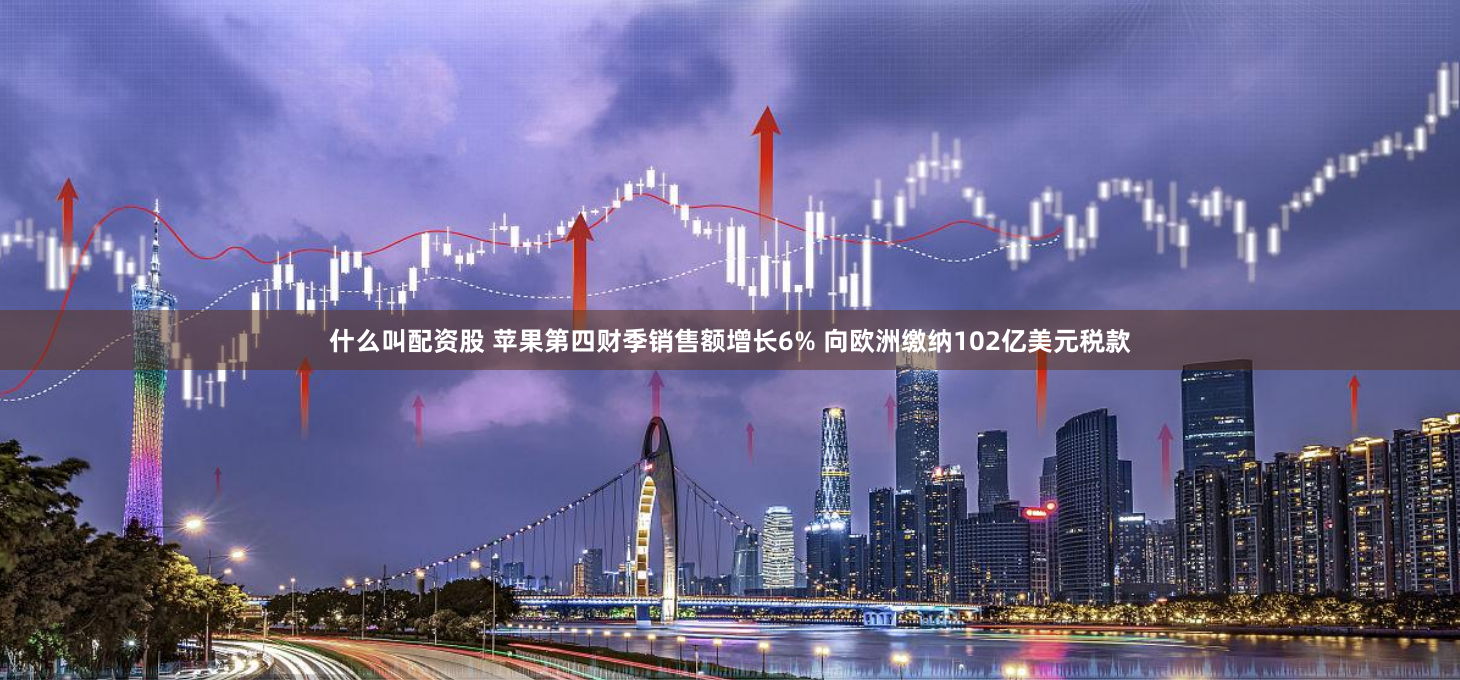 什么叫配资股 苹果第四财季销售额增长6% 向欧洲缴纳102亿美元税款