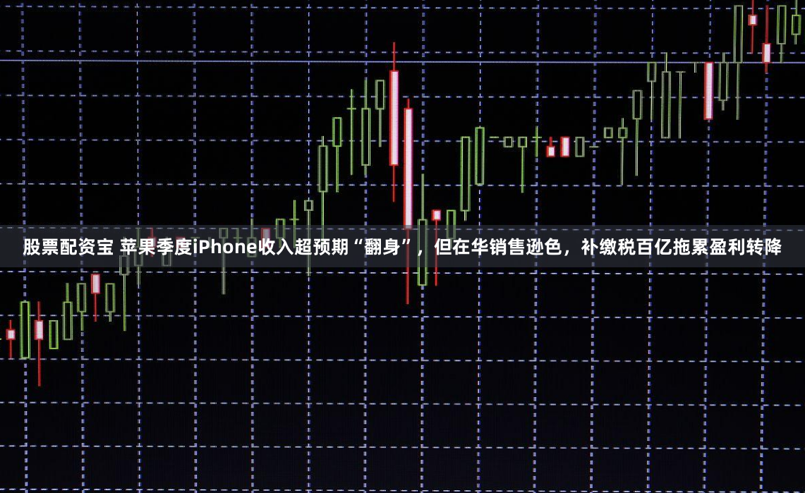 股票配资宝 苹果季度iPhone收入超预期“翻身”，但在华销售逊色，补缴税百亿拖累盈利转降
