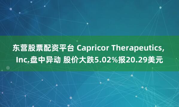 东营股票配资平台 Capricor Therapeutics, Inc.盘中异动 股价大跌5.02%报20.29美元
