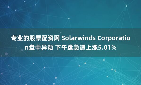 专业的股票配资网 Solarwinds Corporation盘中异动 下午盘急速上涨5.01%