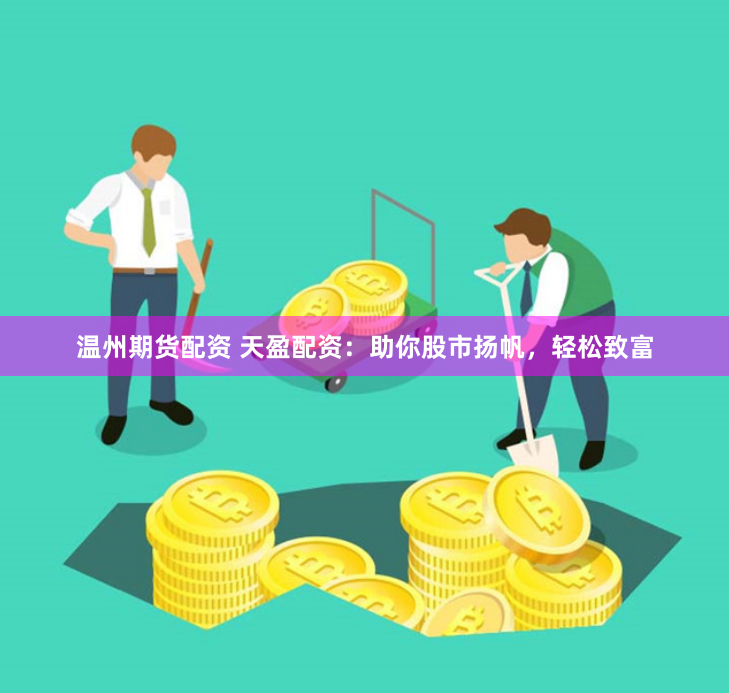 温州期货配资 天盈配资：助你股市扬帆，轻松致富