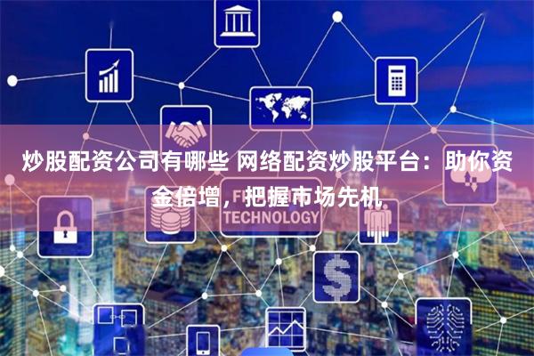 炒股配资公司有哪些 网络配资炒股平台：助你资金倍增，把握市场先机