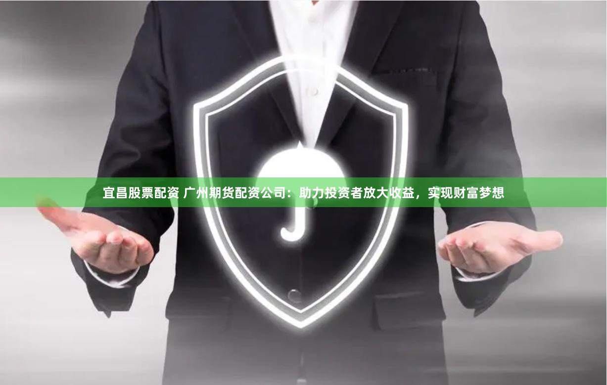 宜昌股票配资 广州期货配资公司：助力投资者放大收益，实现财富梦想