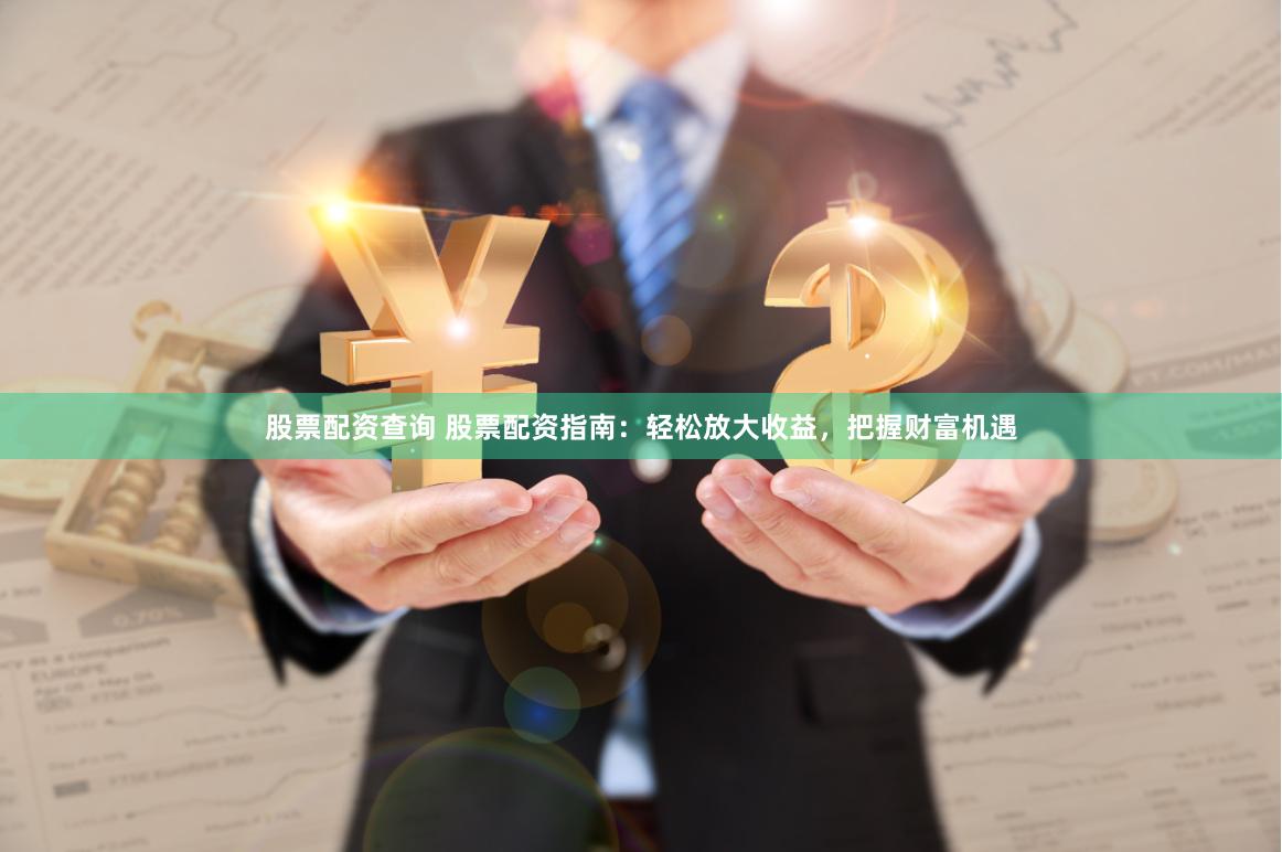 股票配资查询 股票配资指南：轻松放大收益，把握财富机遇