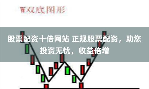 股票配资十倍网站 正规股票配资，助您投资无忧，收益倍增