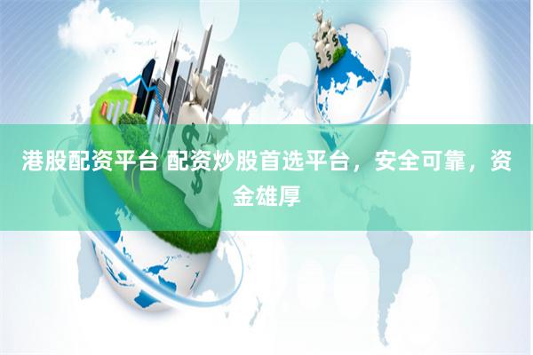 港股配资平台 配资炒股首选平台，安全可靠，资金雄厚
