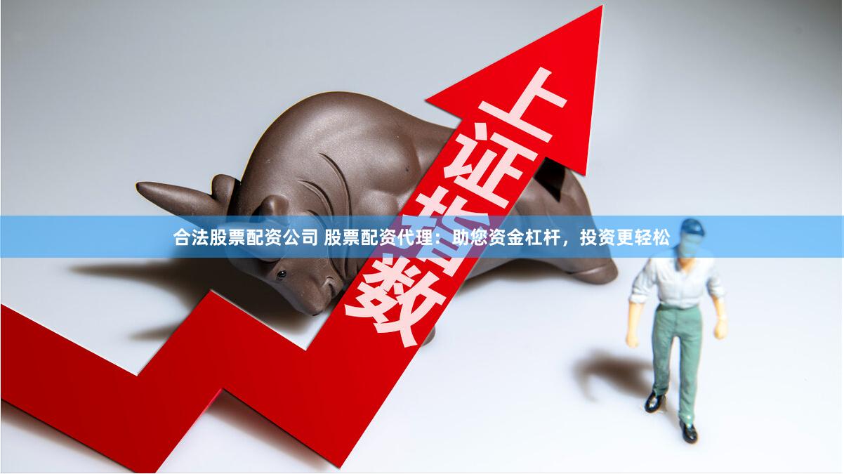 合法股票配资公司 股票配资代理：助您资金杠杆，投资更轻松
