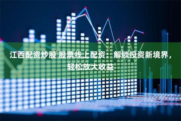 江西配资炒股 股票线上配资：解锁投资新境界，轻松放大收益