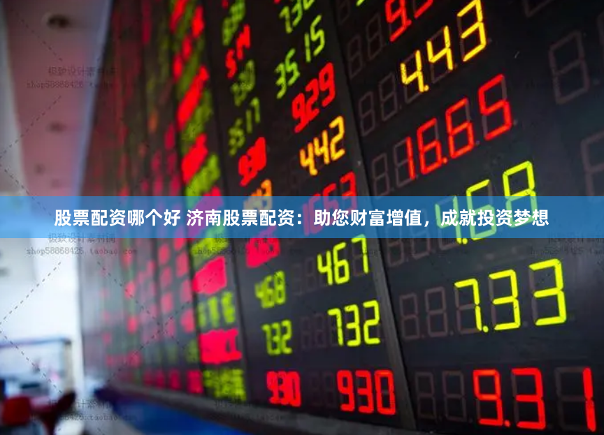 股票配资哪个好 济南股票配资：助您财富增值，成就投资梦想