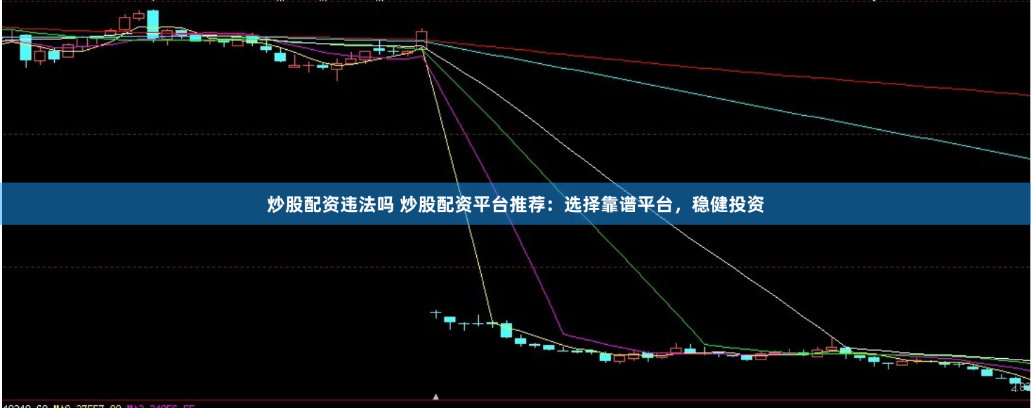 炒股配资违法吗 炒股配资平台推荐：选择靠谱平台，稳健投资