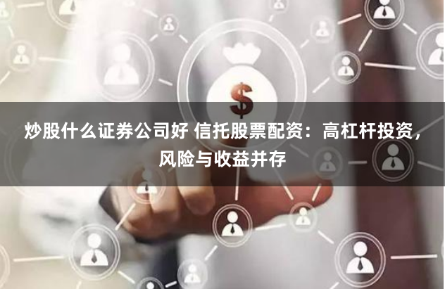 炒股什么证券公司好 信托股票配资：高杠杆投资，风险与收益并存