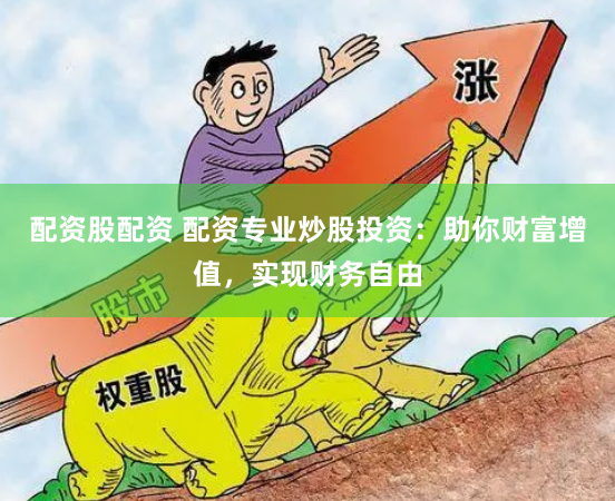 配资股配资 配资专业炒股投资：助你财富增值，实现财务自由