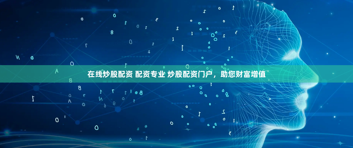 在线炒股配资 配资专业 炒股配资门户，助您财富增值