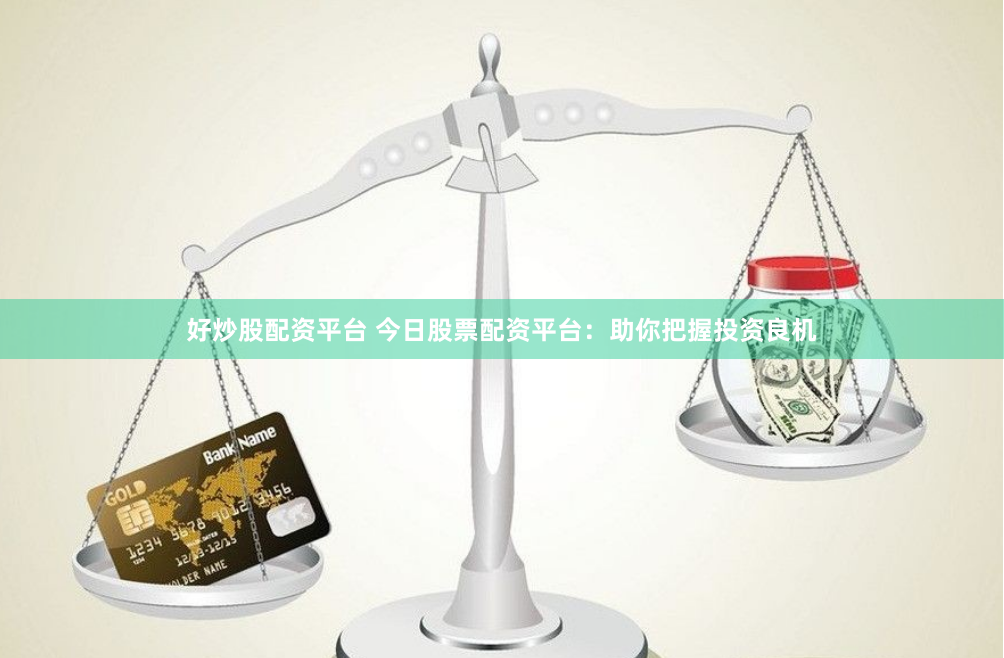 好炒股配资平台 今日股票配资平台：助你把握投资良机