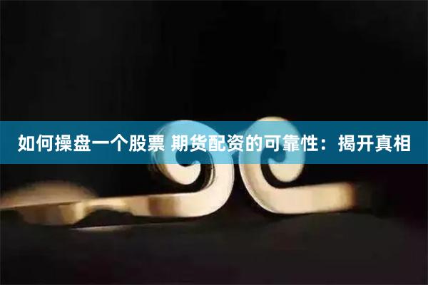 如何操盘一个股票 期货配资的可靠性：揭开真相