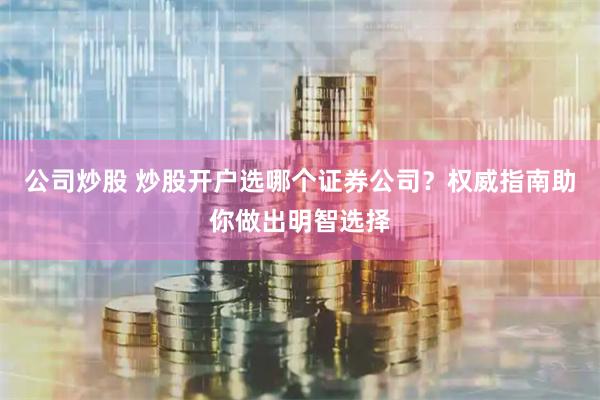 公司炒股 炒股开户选哪个证券公司？权威指南助你做出明智选择