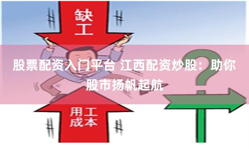 股票配资入门平台 江西配资炒股：助你股市扬帆起航
