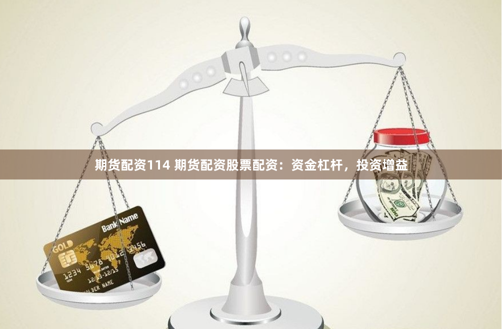 期货配资114 期货配资股票配资:资金杠杆,投资增益