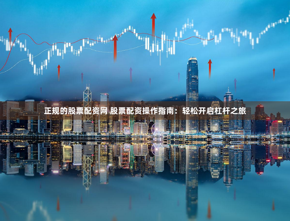 正规的股票配资网 股票配资操作指南：轻松开启杠杆之旅