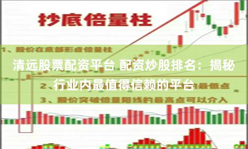 清远股票配资平台 配资炒股排名：揭秘行业内最值得信赖的平台