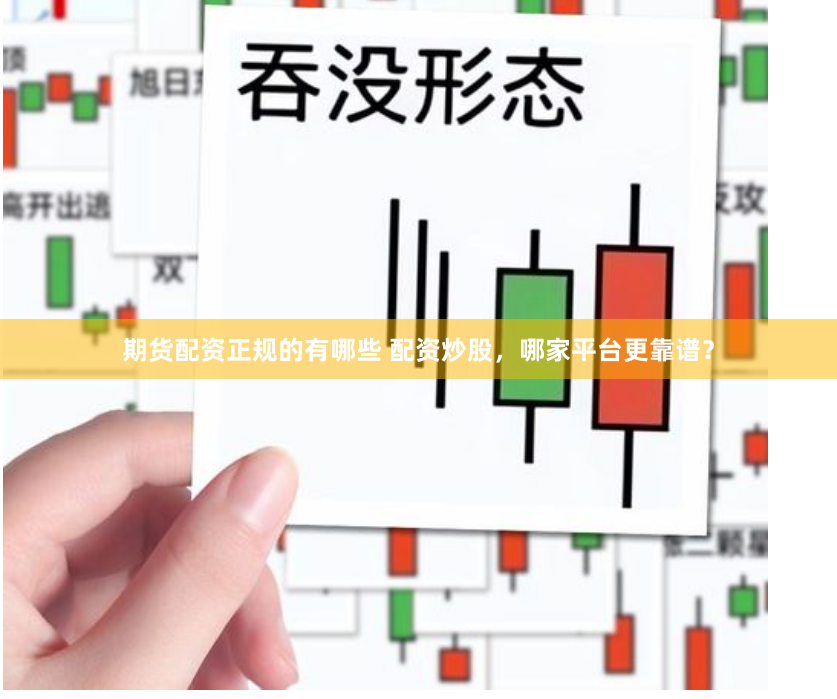 期货配资正规的有哪些 配资炒股，哪家平台更靠谱？