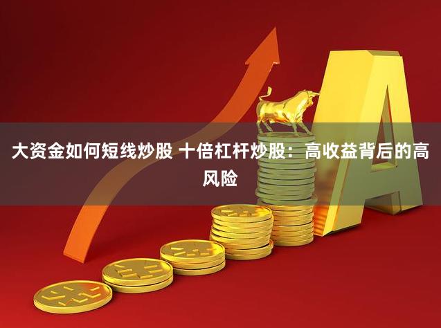 大资金如何短线炒股 十倍杠杆炒股:高收益背后的高风险