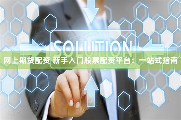 网上期货配资 新手入门股票配资平台：一站式指南
