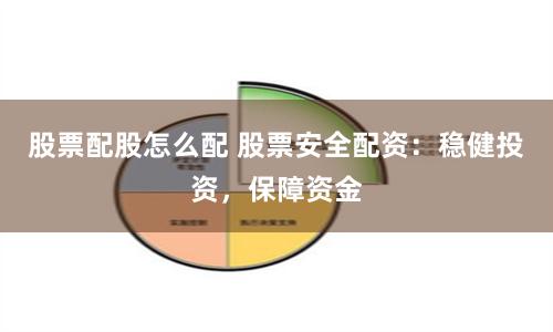 股票配股怎么配 股票安全配资:稳健投资,保障资金