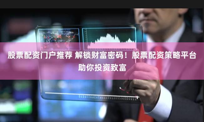 股票配资门户推荐 解锁财富密码!股票配资策略平台助你投资致富