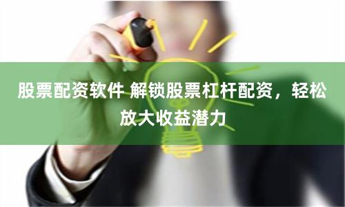 股票配资软件 解锁股票杠杆配资,轻松放大收益潜力