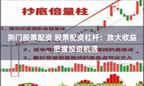 荆门股票配资 股票配资杠杆：放大收益，把握投资机遇