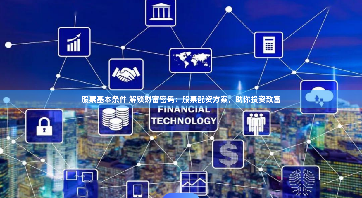 股票基本条件 解锁财富密码:股票配资方案,助你投资致富