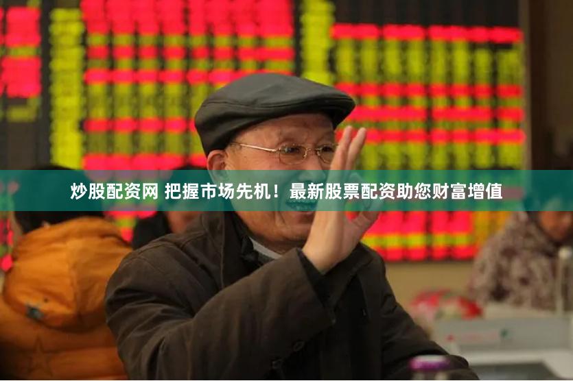 炒股配资网 把握市场先机！最新股票配资助您财富增值